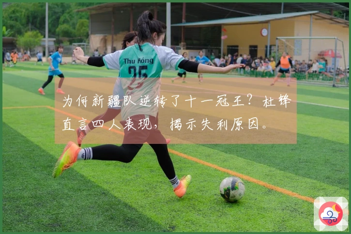 为何新疆队逆转了十一冠王?杜锋直言四人表现,揭示失利原因。