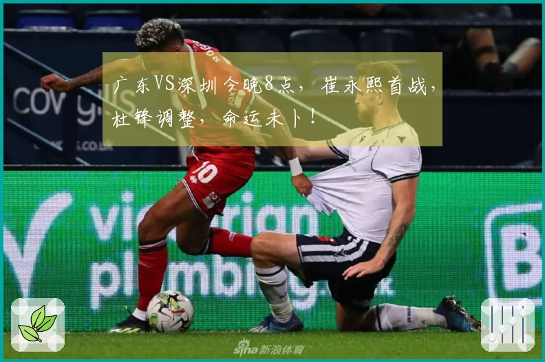 广东VS深圳今晚8点，崔永熙首战，杜锋调整，命运未卜！