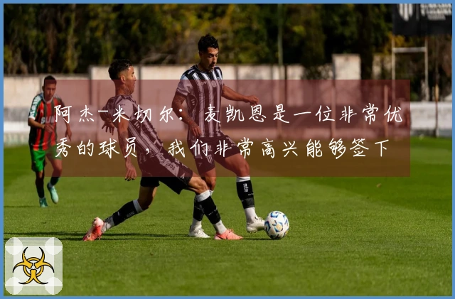 阿杰-米切尔：麦凯恩是一位非常优秀的球员，我们非常高兴能够签下他