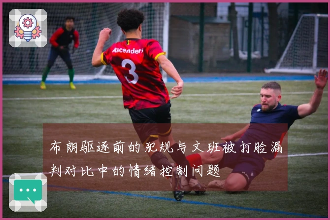 布朗驱逐前的犯规与文班被打脸漏判对比中的情绪控制问题