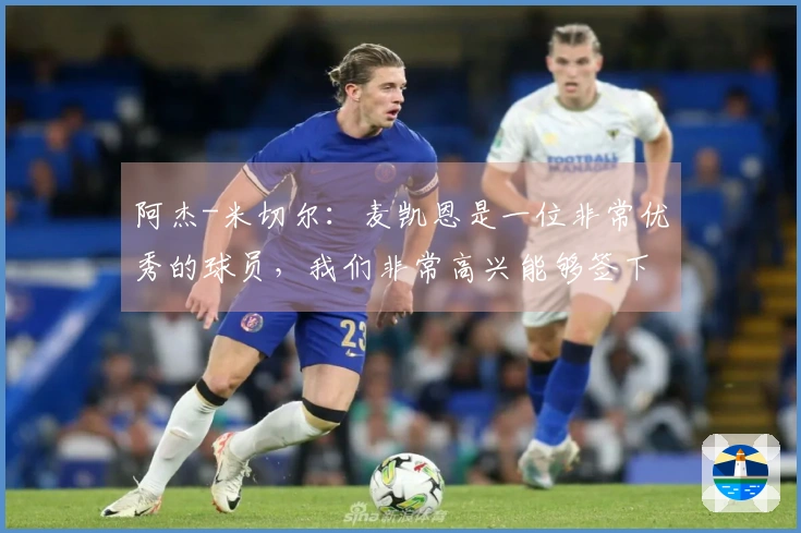 阿杰-米切尔:麦凯恩是一位非常优秀的球员,我们非常高兴能够签下他