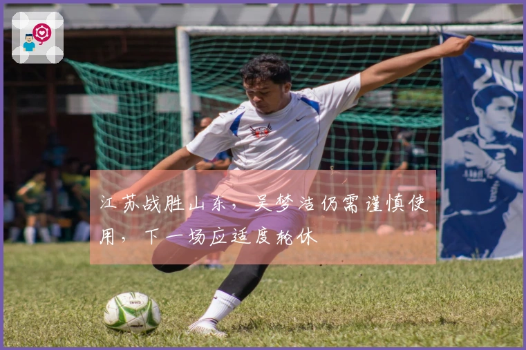 江苏战胜山东，吴梦洁仍需谨慎使用，下一场应适度轮休