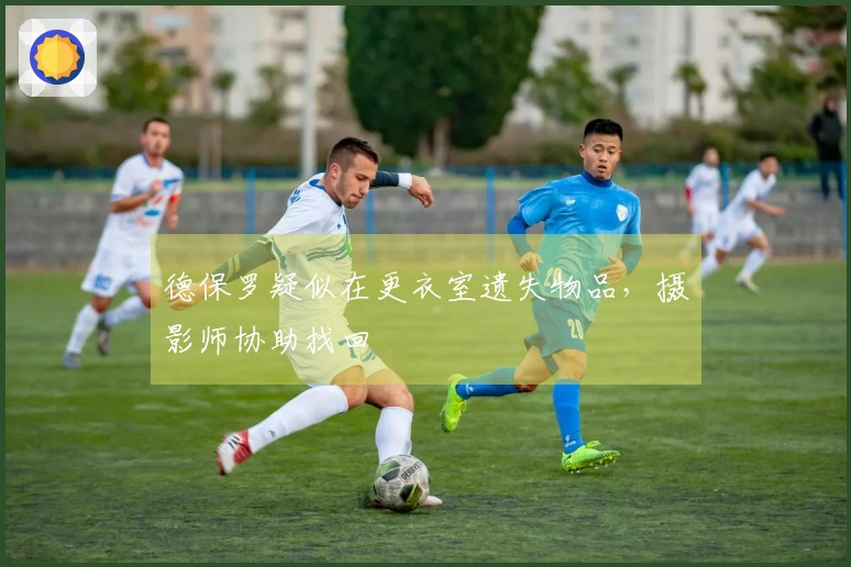 德保罗疑似在更衣室遗失物品，摄影师协助找回