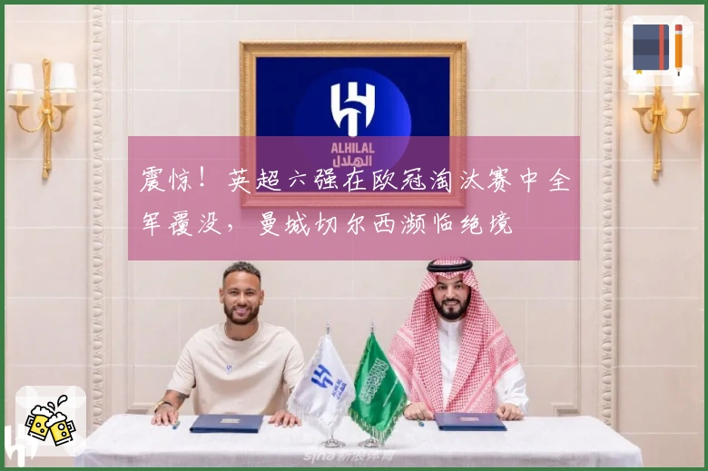 震惊！英超六强在欧冠淘汰赛中全军覆没，曼城切尔西濒临绝境