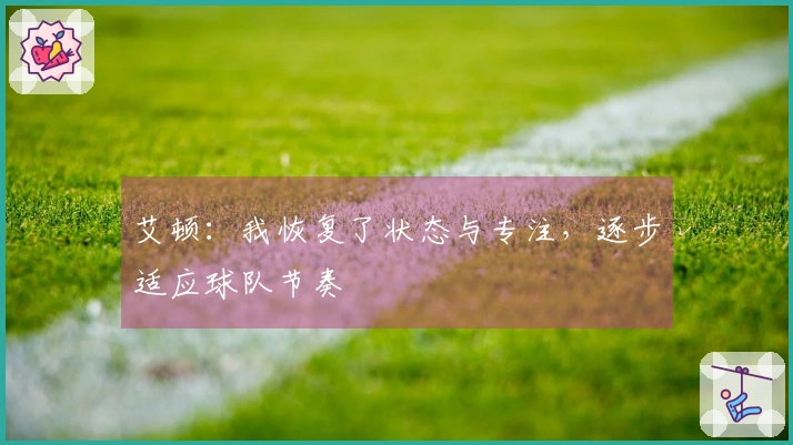 艾顿：我恢复了状态与专注，逐步适应球队节奏