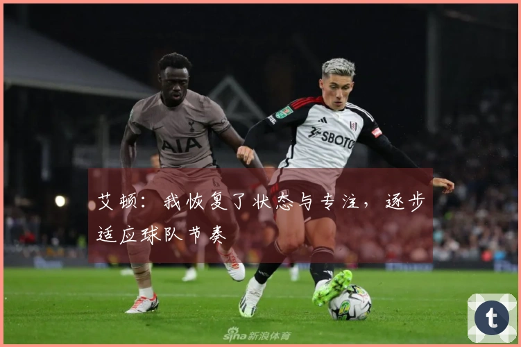 艾顿：我恢复了状态与专注，逐步适应球队节奏