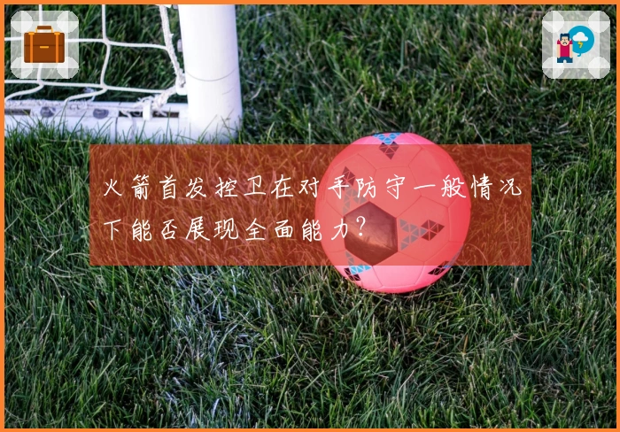 火箭首发控卫在对手防守一般情况下能否展现全面能力？
