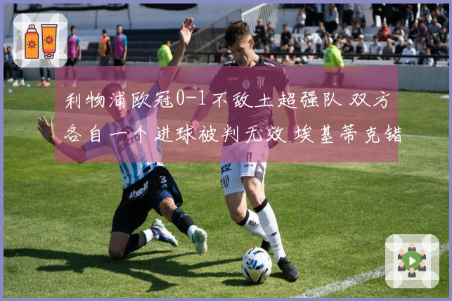 利物浦欧冠0-1不敌土超强队 双方各自一个进球被判无效 埃基蒂克错失良机
