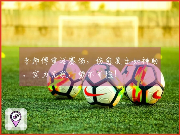 李师傅重返赛场，伤愈复出如神助，实力无敌，势不可挡！